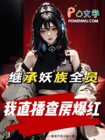 继承妖族全员，我直播查房爆红